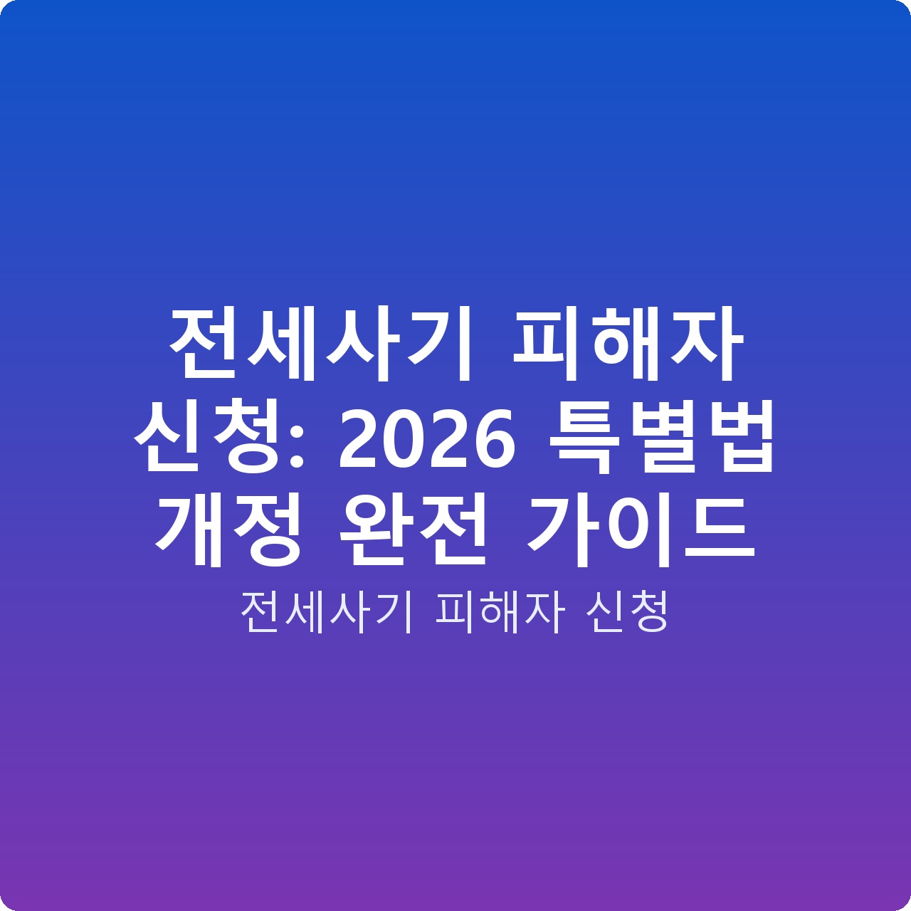 전세사기 피해자 신청: 2026 특별법 개정 완전 가이드