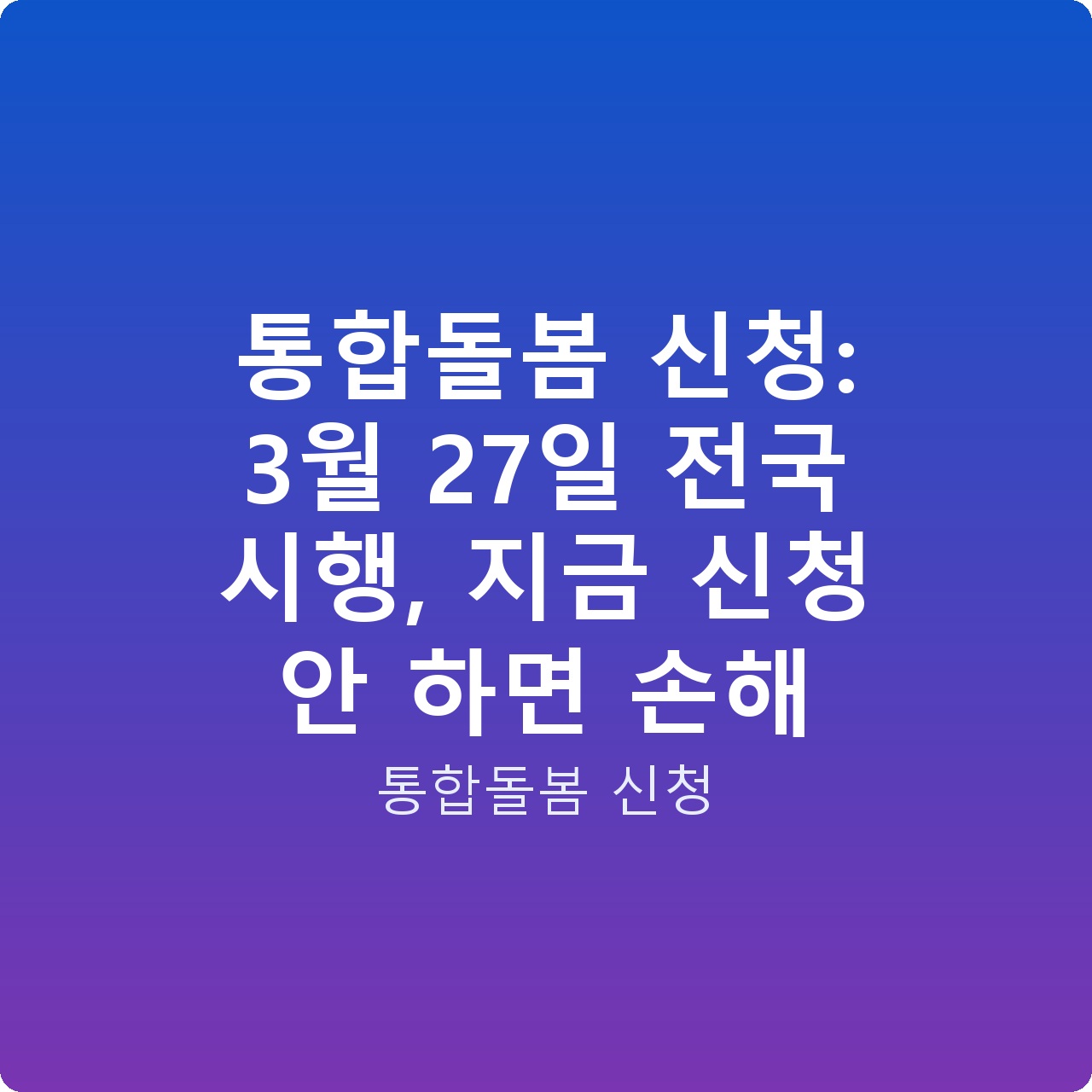 통합돌봄 신청: 3월 27일 전국 시행, 지금 신청 안 하면 손해
