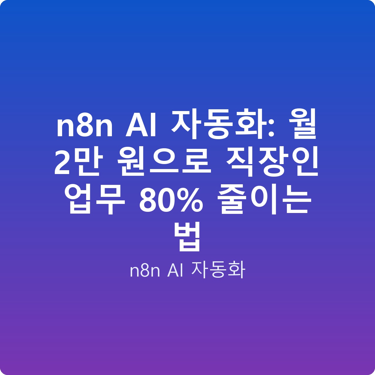 n8n AI 자동화: 월 2만 원으로 직장인 업무 80% 줄이는 법