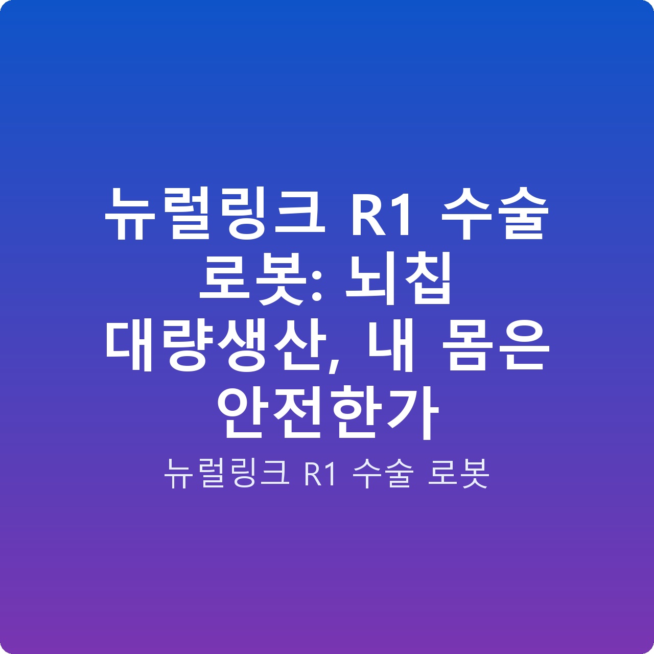 뉴럴링크 R1 수술 로봇: 뇌칩 대량생산, 내 몸은 안전한가