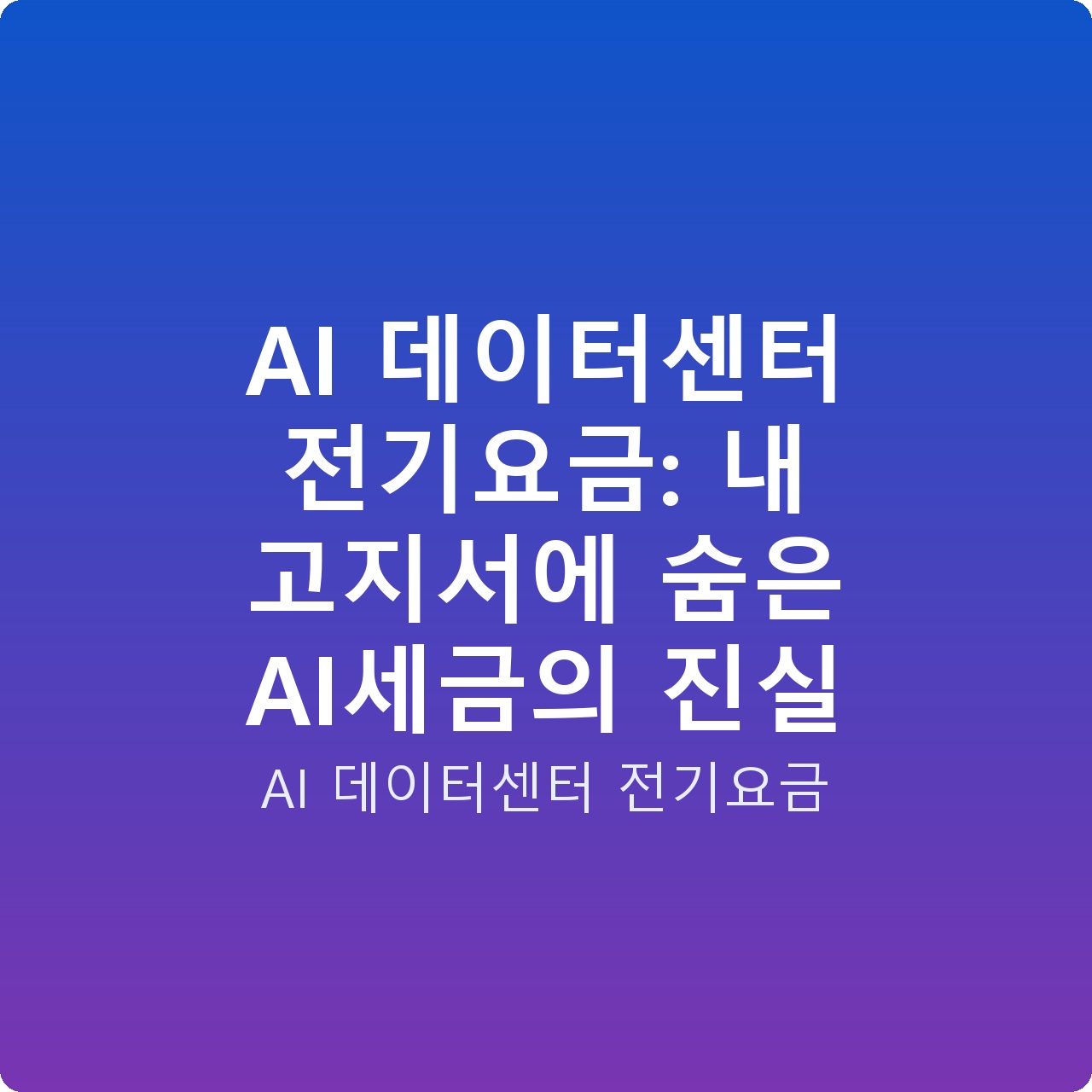 AI 데이터센터 전기요금: 내 고지서에 숨은 AI세금의 진실
