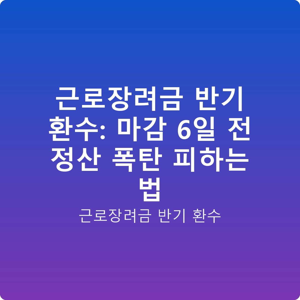 근로장려금 반기 환수: 마감 6일 전 정산 폭탄 피하는 법