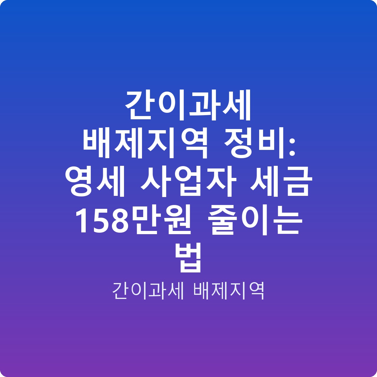 간이과세 배제지역 정비: 영세 사업자 세금 158만원 줄이는 법