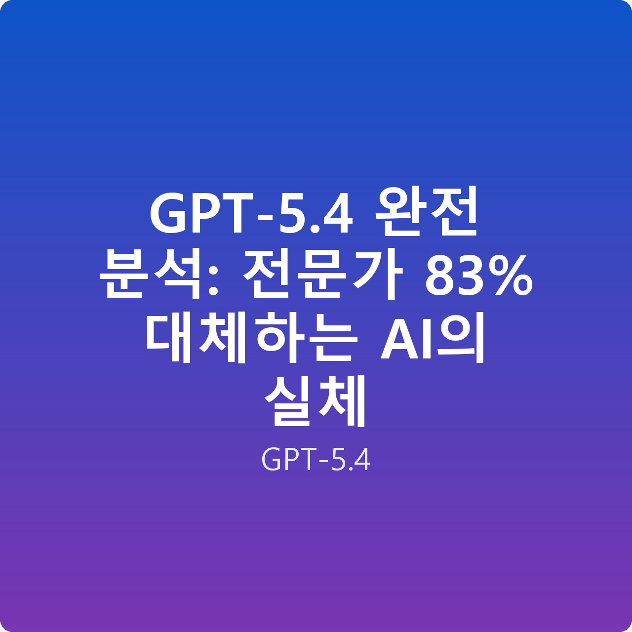 GPT-5.4 완전 분석: 전문가 83% 대체하는 AI의 실체