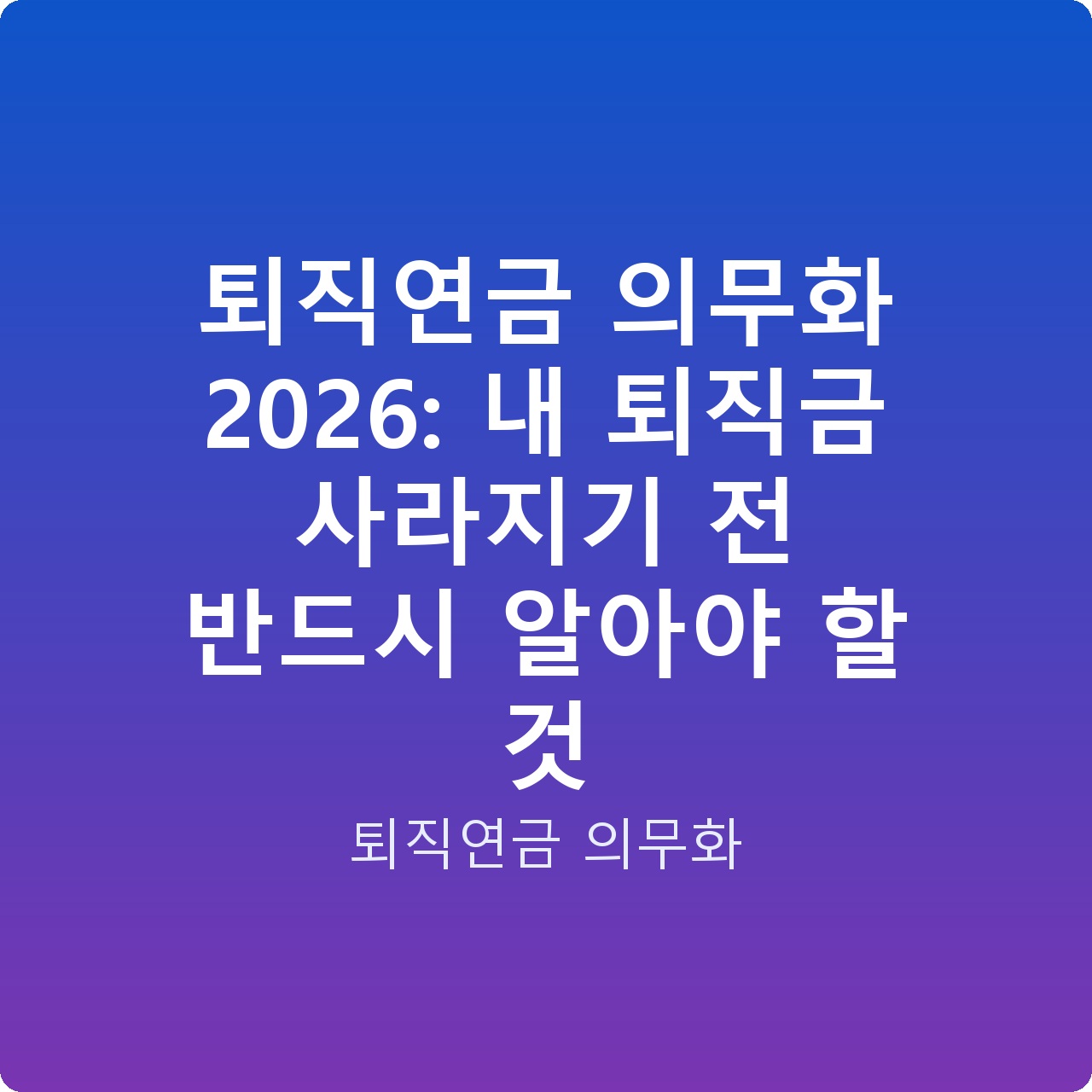 퇴직연금 의무화 2026: 내 퇴직금 사라지기 전 반드시 알아야 할 것