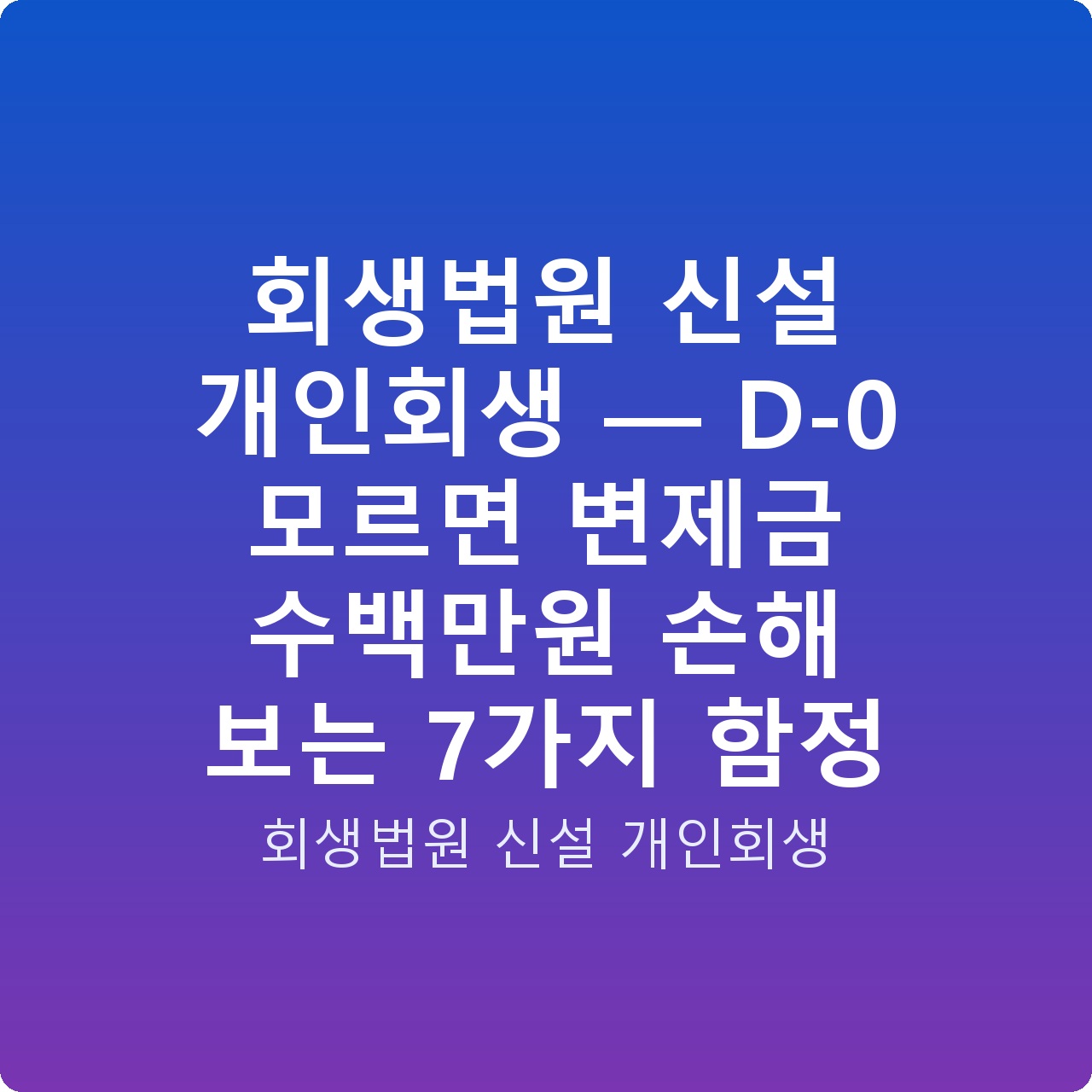 회생법원 신설 개인회생 — D-0 모르면 변제금 수백만원 손해 보는 7가지 함정