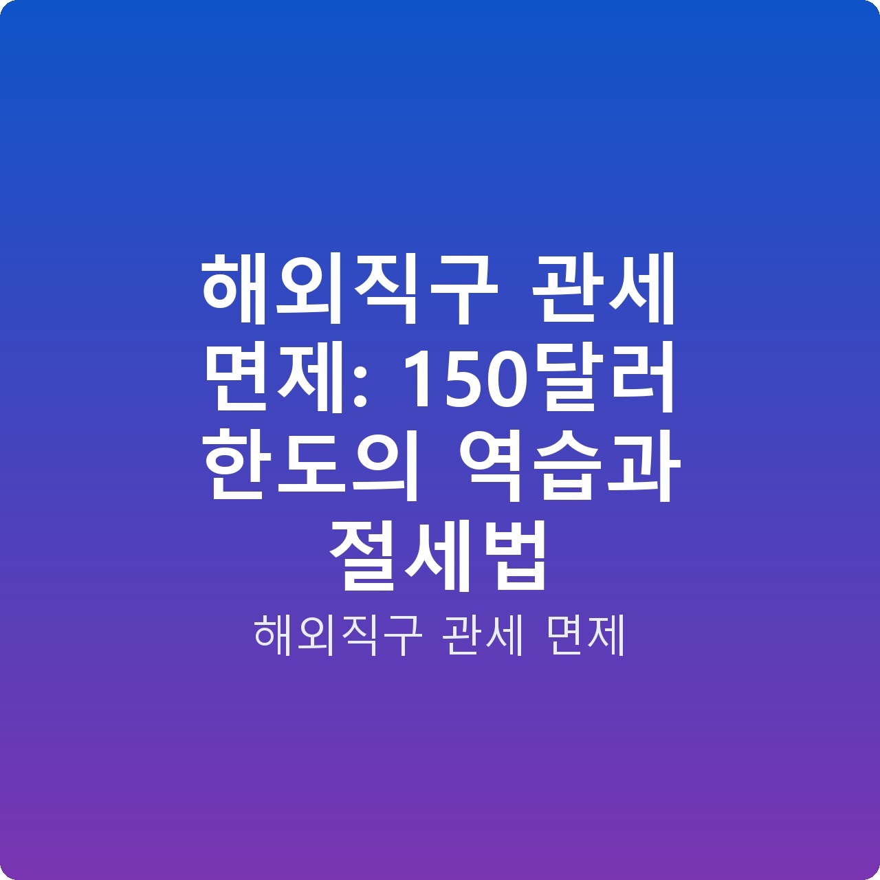 해외직구 관세 면제: 150달러 한도의 역습과 절세법