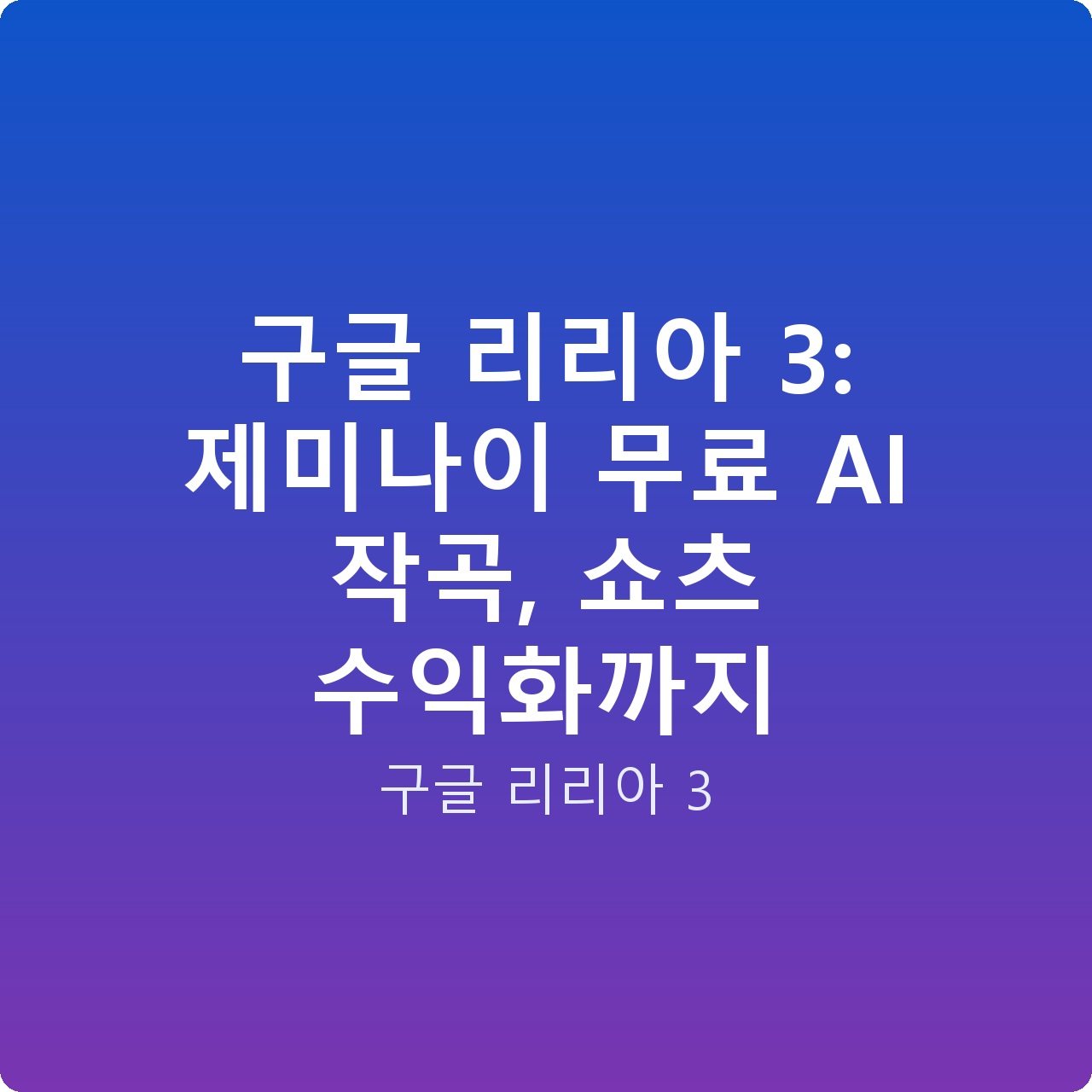 구글 리리아 3: 제미나이 무료 AI 작곡, 쇼츠 수익화까지