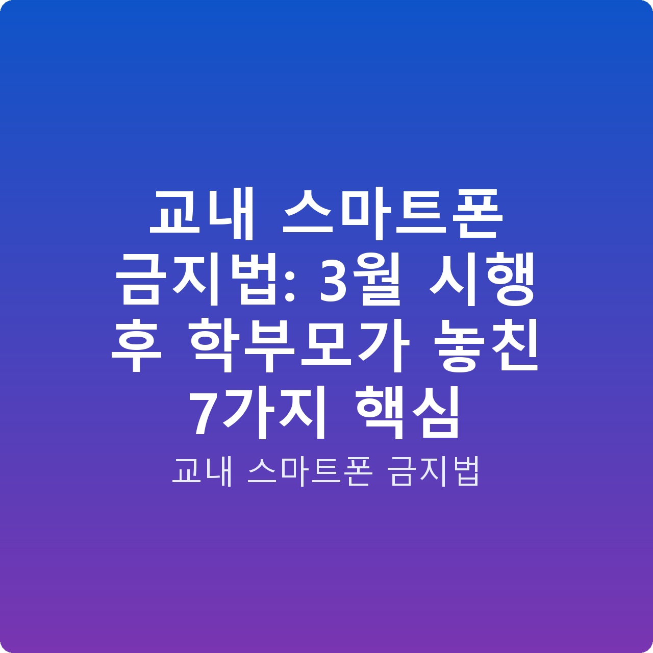 교내 스마트폰 금지법: 3월 시행 후 학부모가 놓친 7가지 핵심