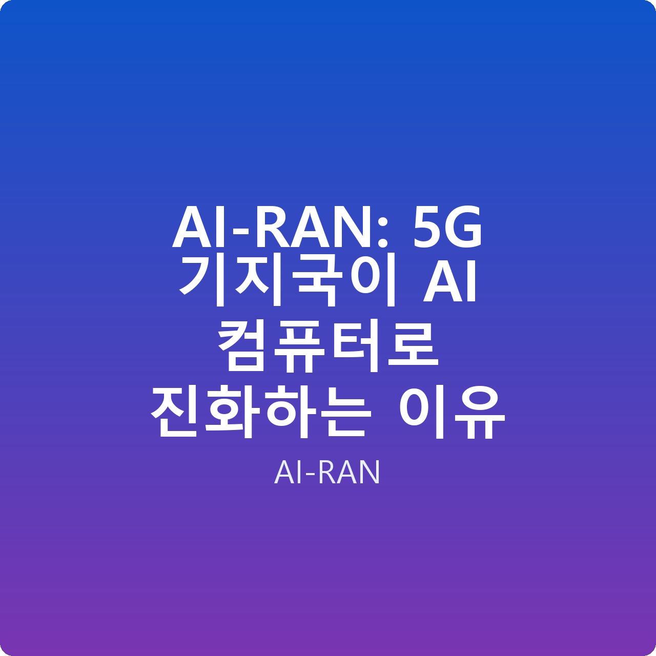 AI-RAN: 5G 기지국이 AI 컴퓨터로 진화하는 이유