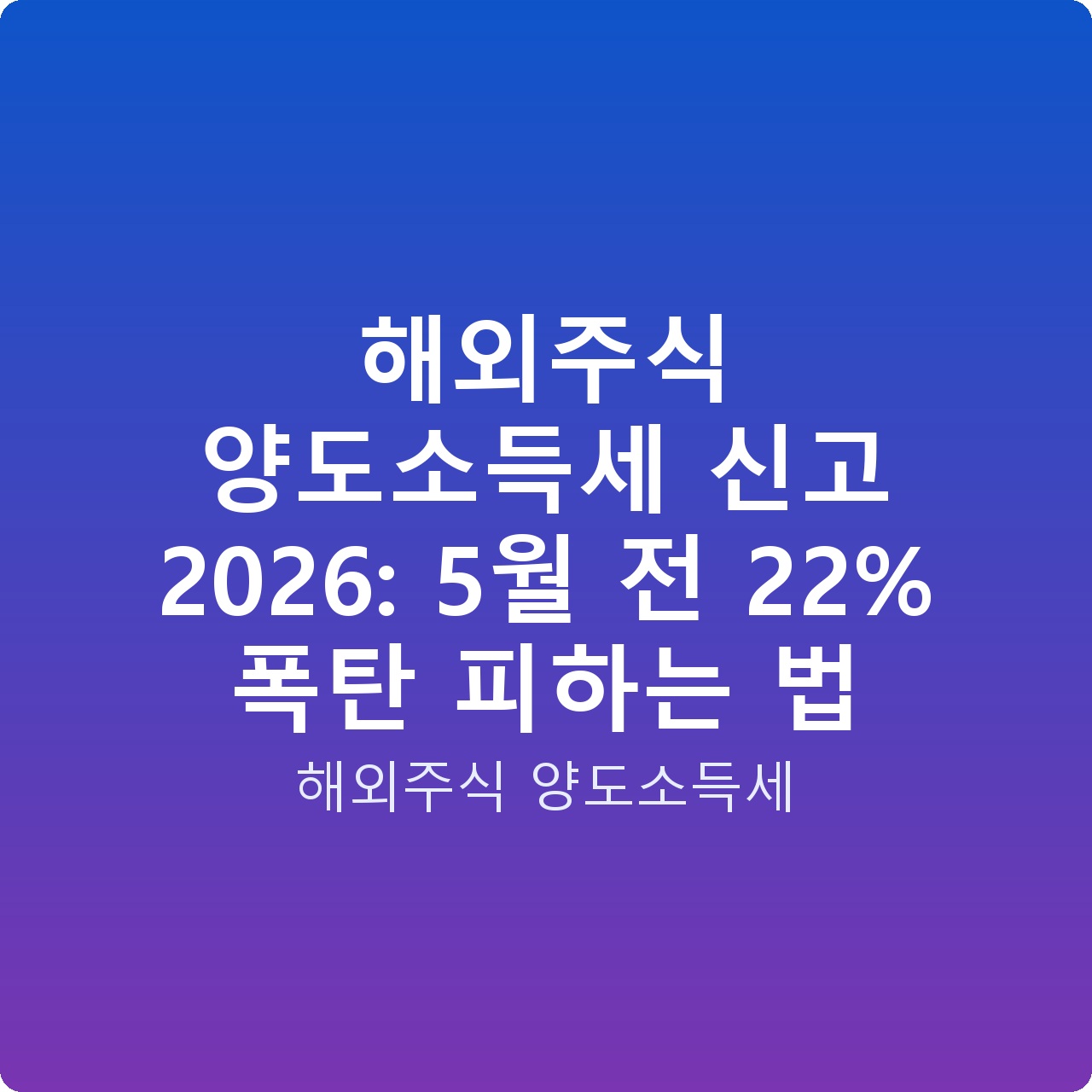 해외주식 양도소득세 신고 2026: 5월 전 22% 폭탄 피하는 법