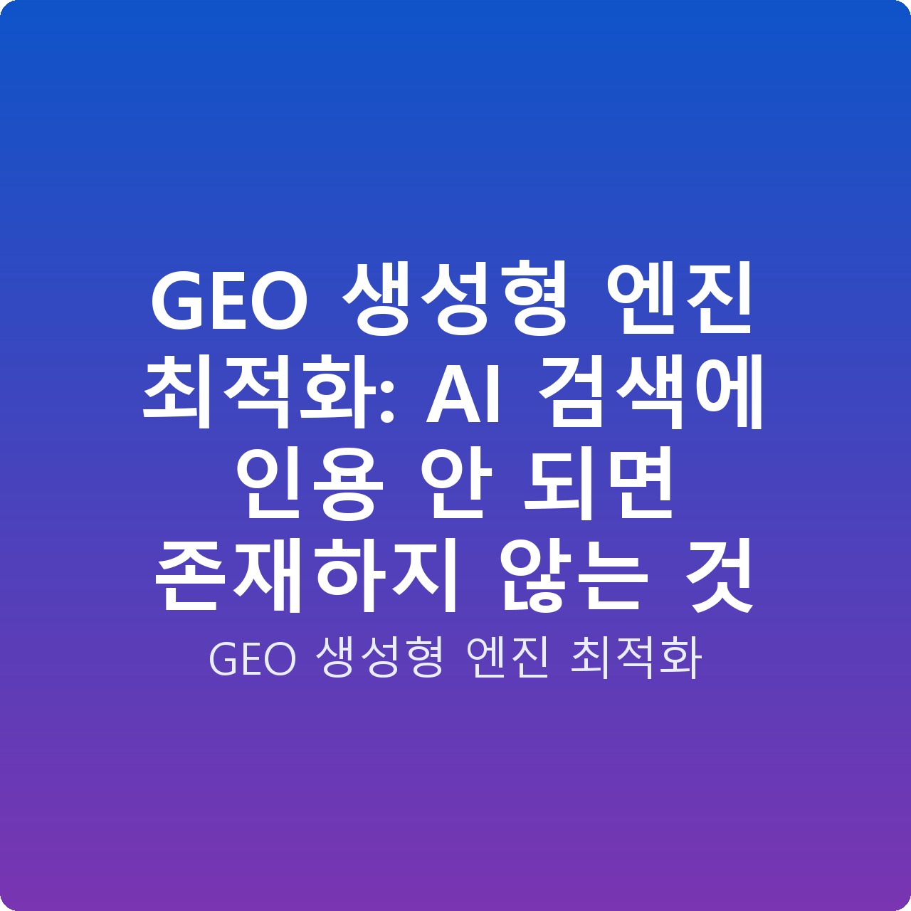 GEO 생성형 엔진 최적화: AI 검색에 인용 안 되면 존재하지 않는 것