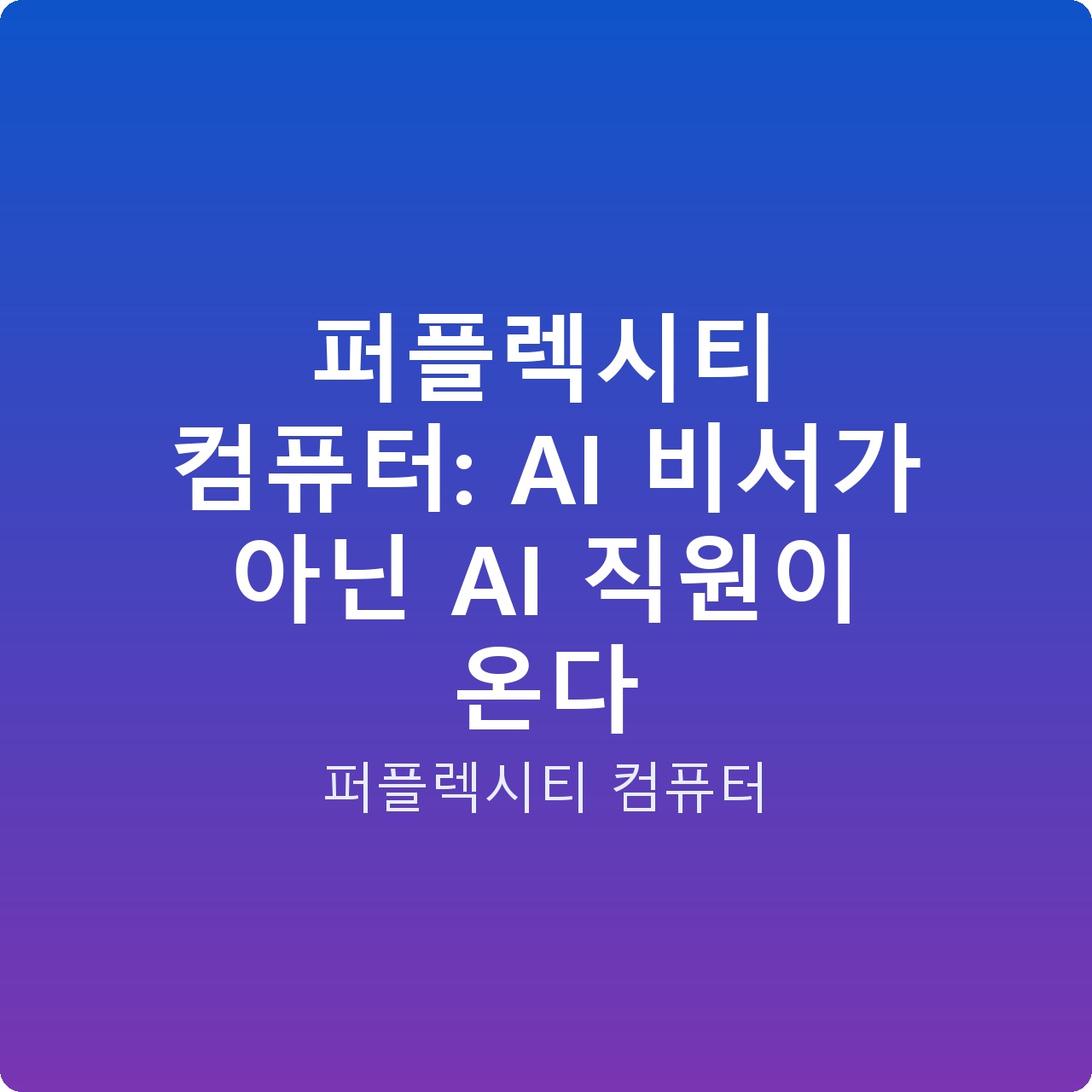 퍼플렉시티 컴퓨터: AI 비서가 아닌 AI 직원이 온다