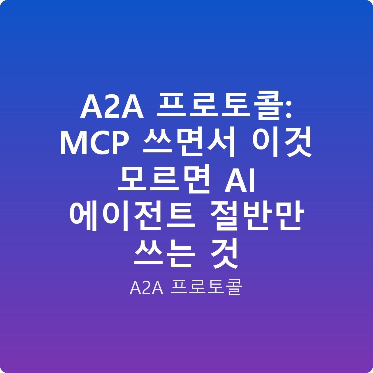 A2A 프로토콜: MCP 쓰면서 이것 모르면 AI 에이전트 절반만 쓰는 것