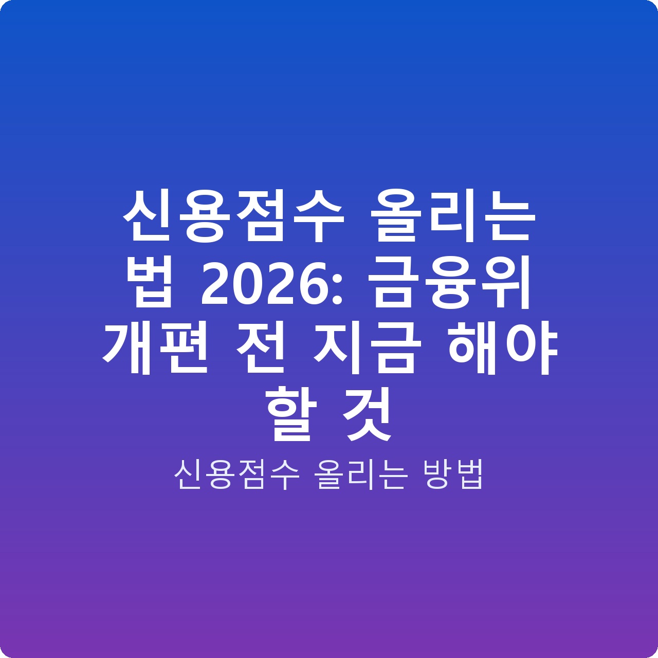 신용점수 올리는 법 2026: 금융위 개편 전 지금 해야 할 것