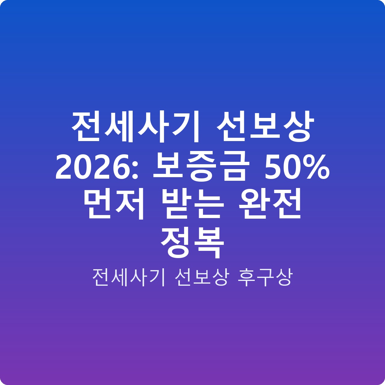 전세사기 선보상 2026: 보증금 50% 먼저 받는 완전 정복
