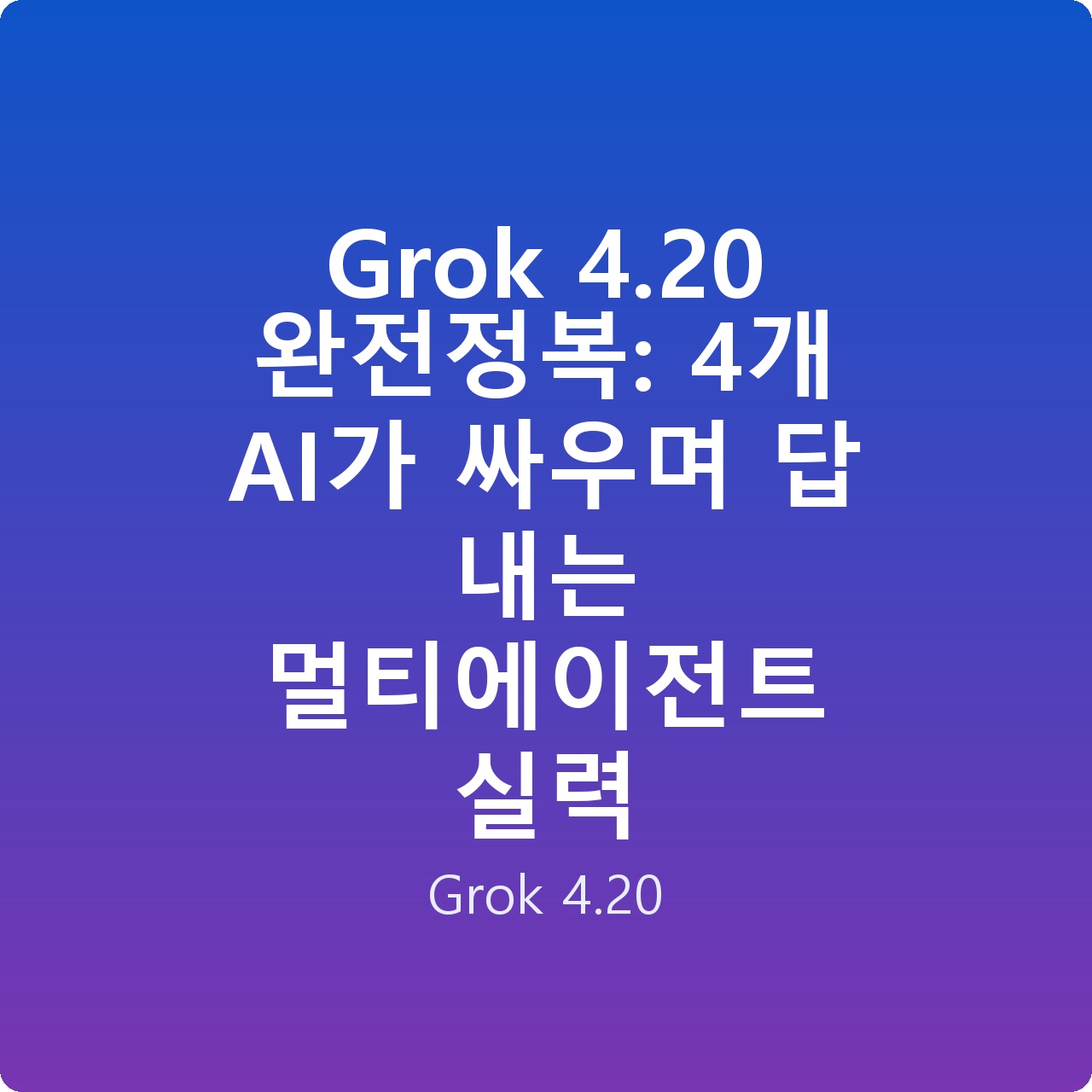 Grok 4.20 완전정복: 4개 AI가 싸우며 답 내는 멀티에이전트 실력