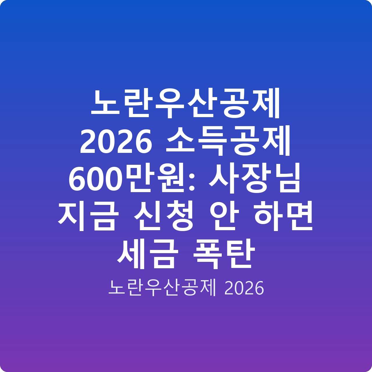 노란우산공제 2026 소득공제 600만원: 사장님 지금 신청 안 하면 세금 폭탄
