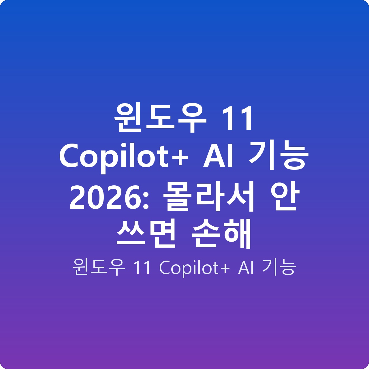 윈도우 11 Copilot+ AI 기능 2026: 몰라서 안 쓰면 손해