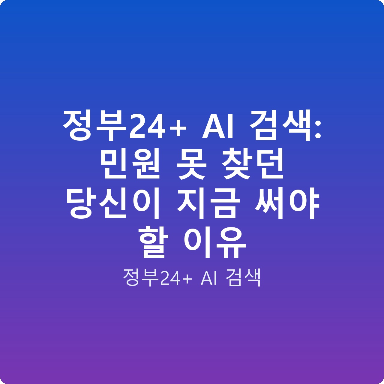 정부24+ AI 검색: 민원 못 찾던 당신이 지금 써야 할 이유