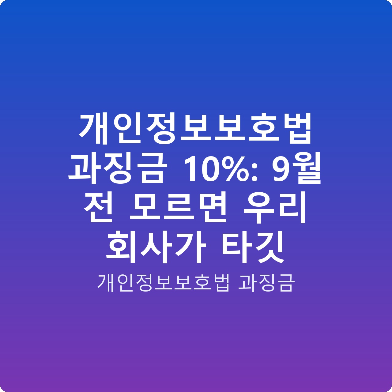 개인정보보호법 과징금 10%: 9월 전 모르면 우리 회사가 타깃 개인정보보호법 과징금 10%: 9월 전 모르면 우리 회사가 타깃