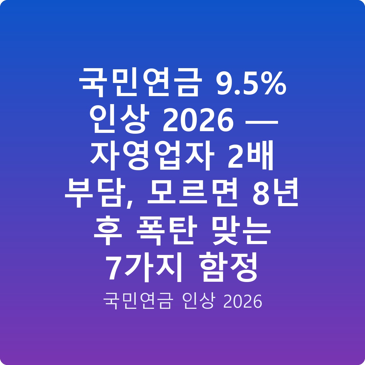 국민연금 9.5% 인상 2026 — 자영업자 2배 부담, 모르면 8년 후 폭탄 맞는 7가지 함정