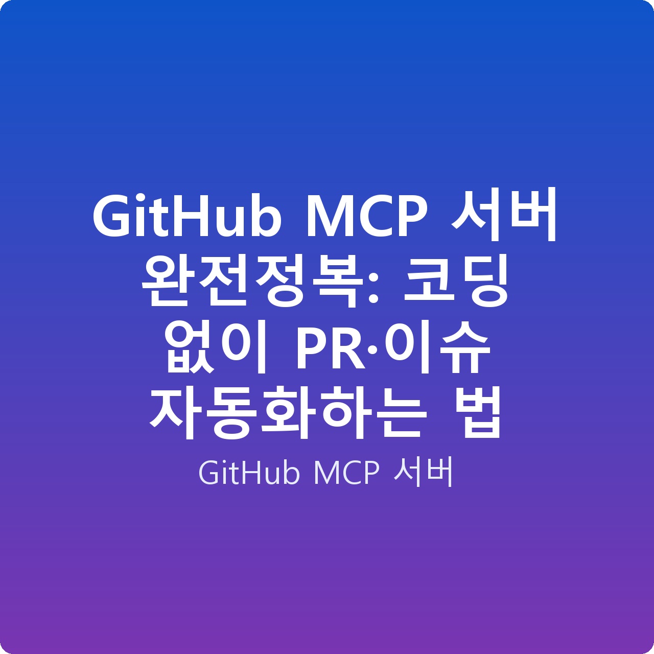 GitHub MCP 서버 완전정복: 코딩 없이 PR·이슈 자동화하는 법