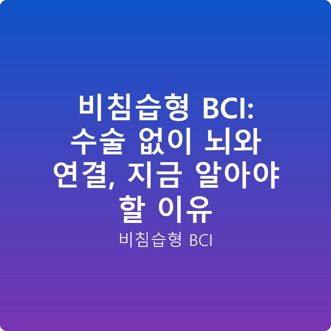 비침습형 BCI: 수술 없이 뇌와 연결, 지금 알아야 할 이유