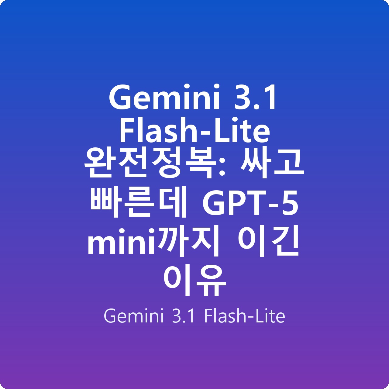 Gemini 3.1 Flash-Lite 완전정복: 싸고 빠른데 GPT-5 mini까지 이긴 이유