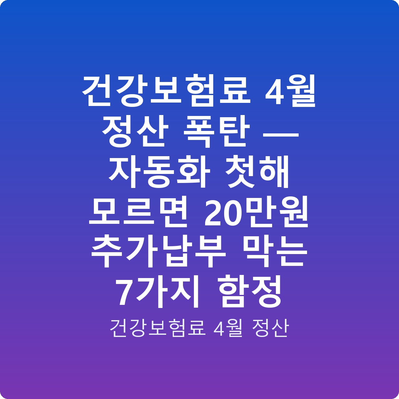 건강보험료 4월 정산 폭탄 — 자동화 첫해 모르면 20만원 추가납부 막는 7가지 함정