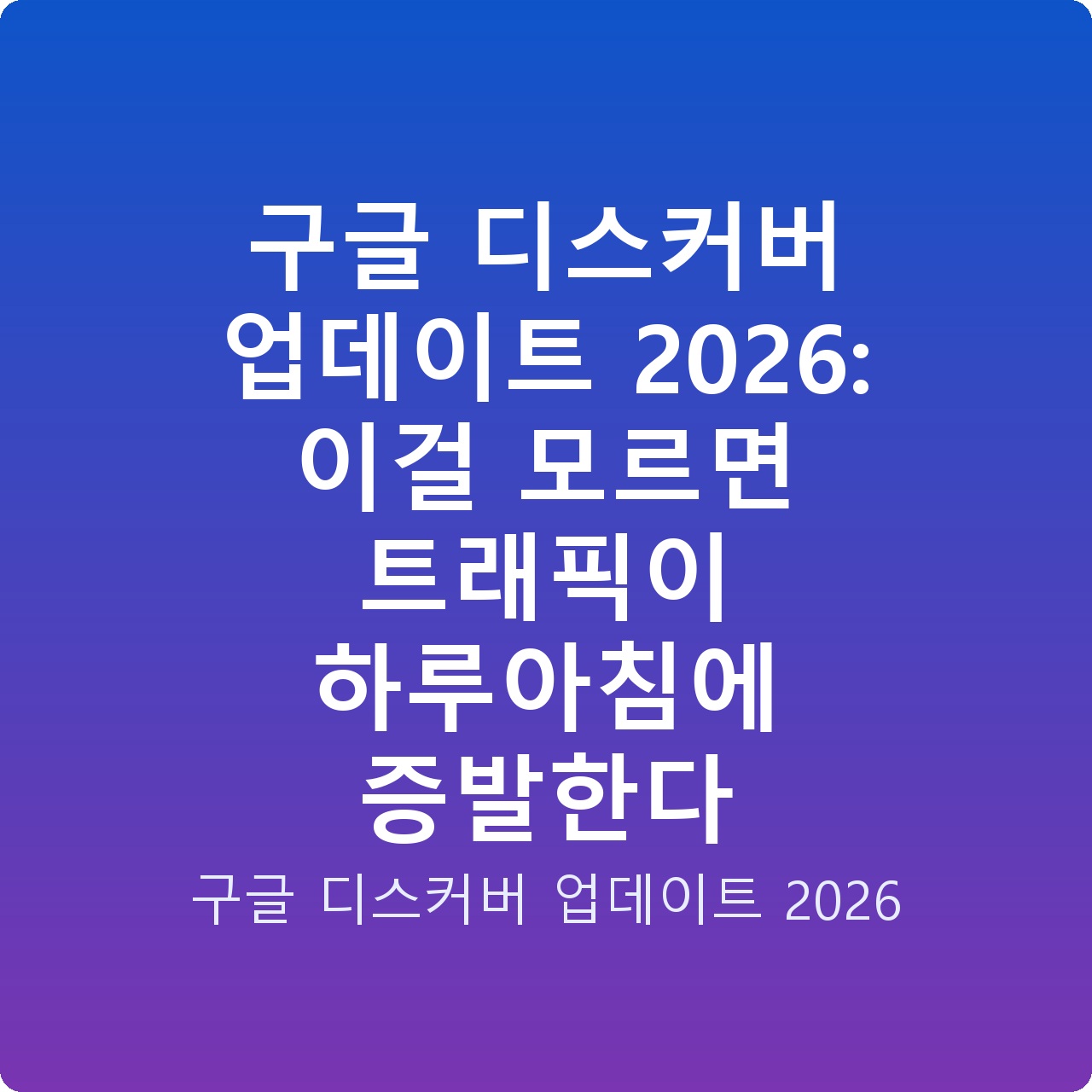 구글 디스커버 업데이트 2026: 이걸 모르면 트래픽이 하루아침에 증발한다
