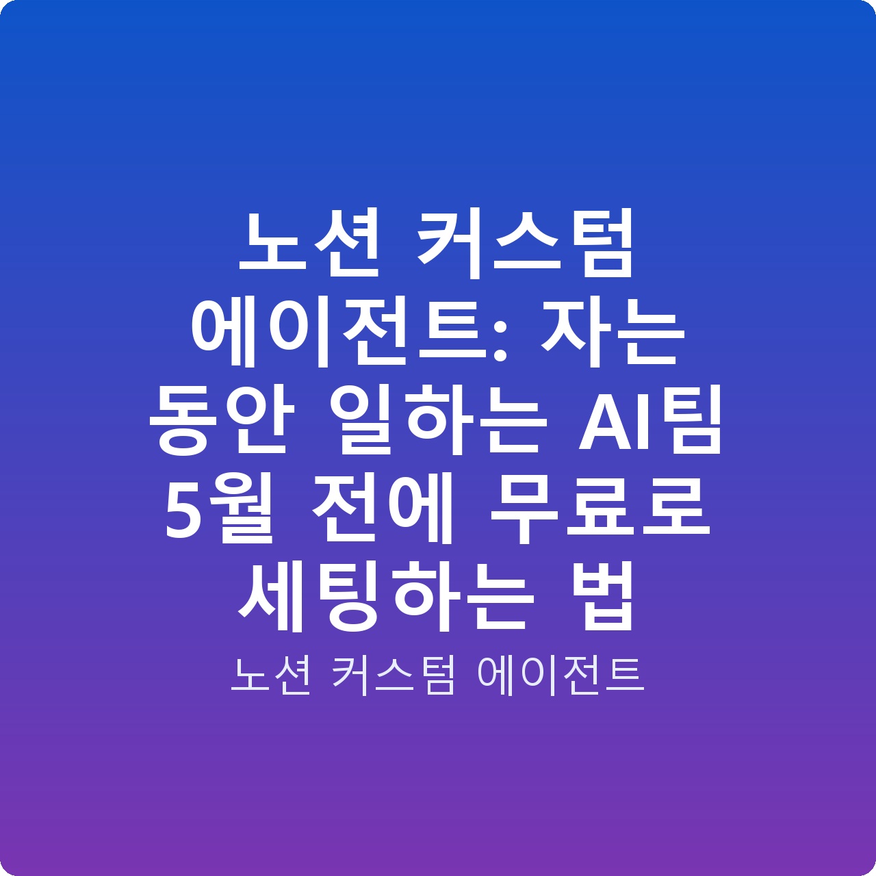 노션 커스텀 에이전트: 자는 동안 일하는 AI팀 5월 전에 무료로 세팅하는 법