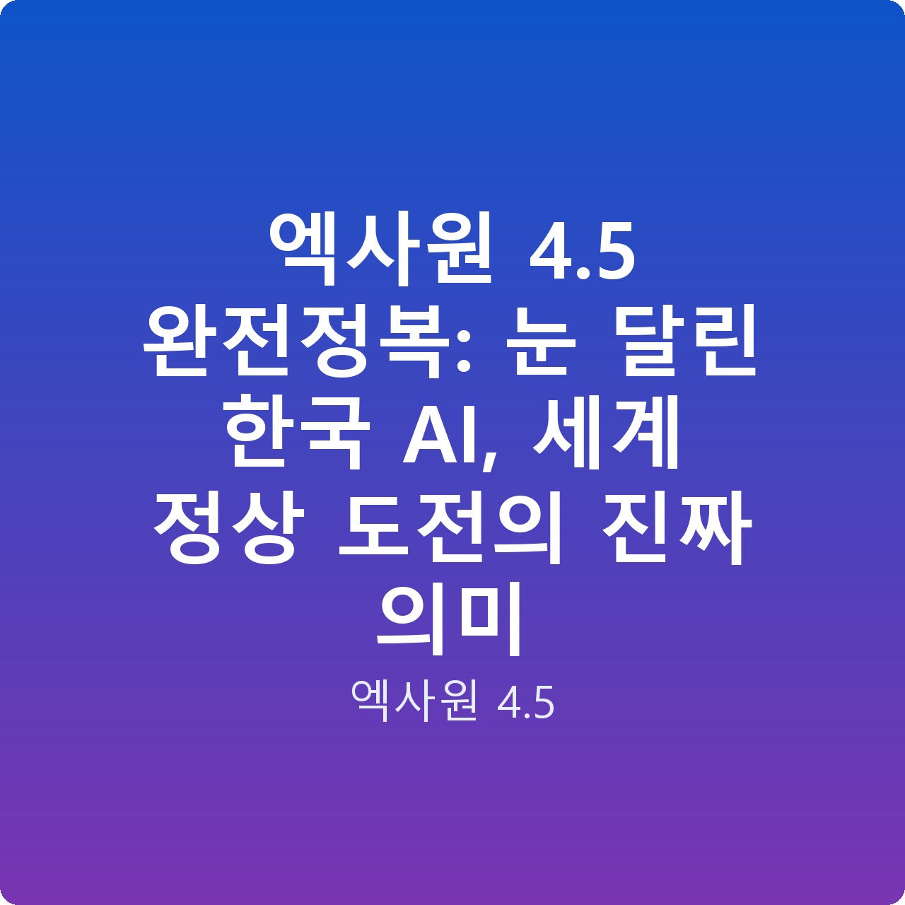 엑사원 4.5 완전정복: 눈 달린 한국 AI, 세계 정상 도전의 진짜 의미 엑사원 4.5 완전정복: 눈 달린 한국 AI, 세계 정상 도전의 진짜 의미