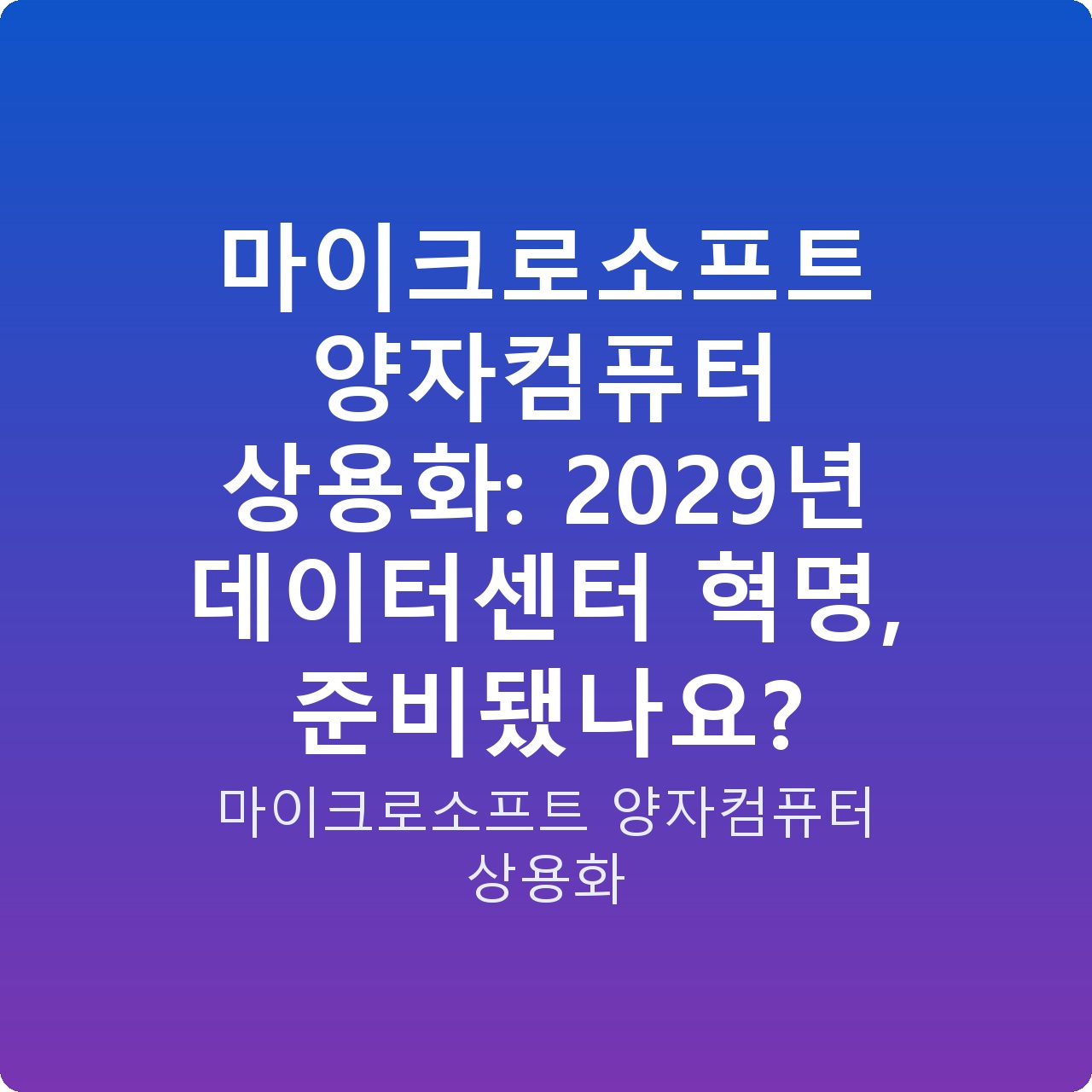 마이크로소프트 양자컴퓨터 상용화: 2029년 데이터센터 혁명, 준비됐나요?