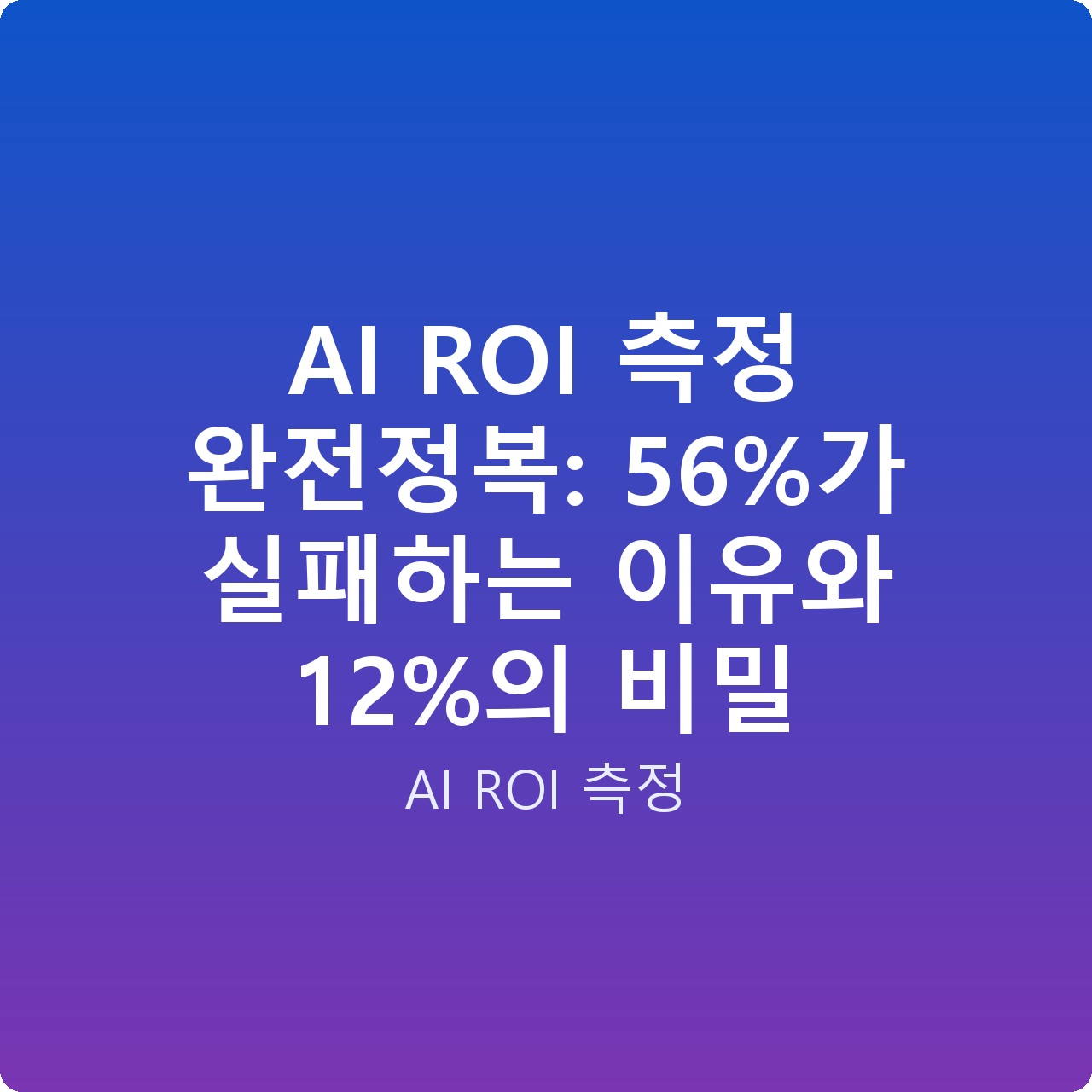AI ROI 측정 완전정복: 56%가 실패하는 이유와 12%의 비밀