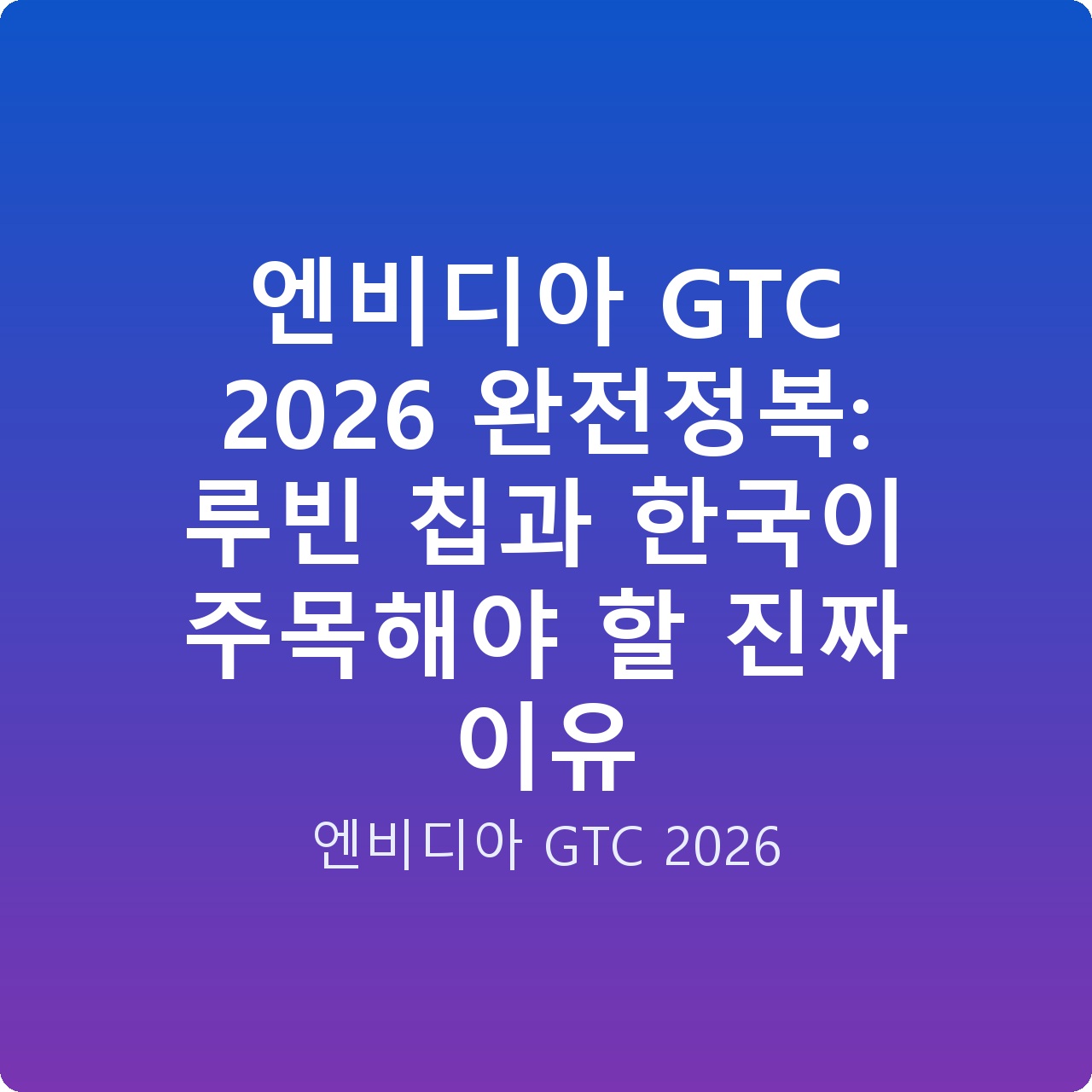 엔비디아 GTC 2026 완전정복: 루빈 칩과 한국이 주목해야 할 진짜 이유