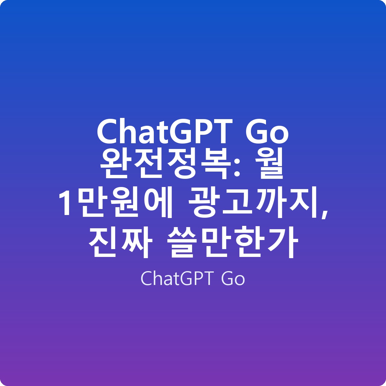 ChatGPT Go 완전정복: 월 1만원에 광고까지, 진짜 쓸만한가