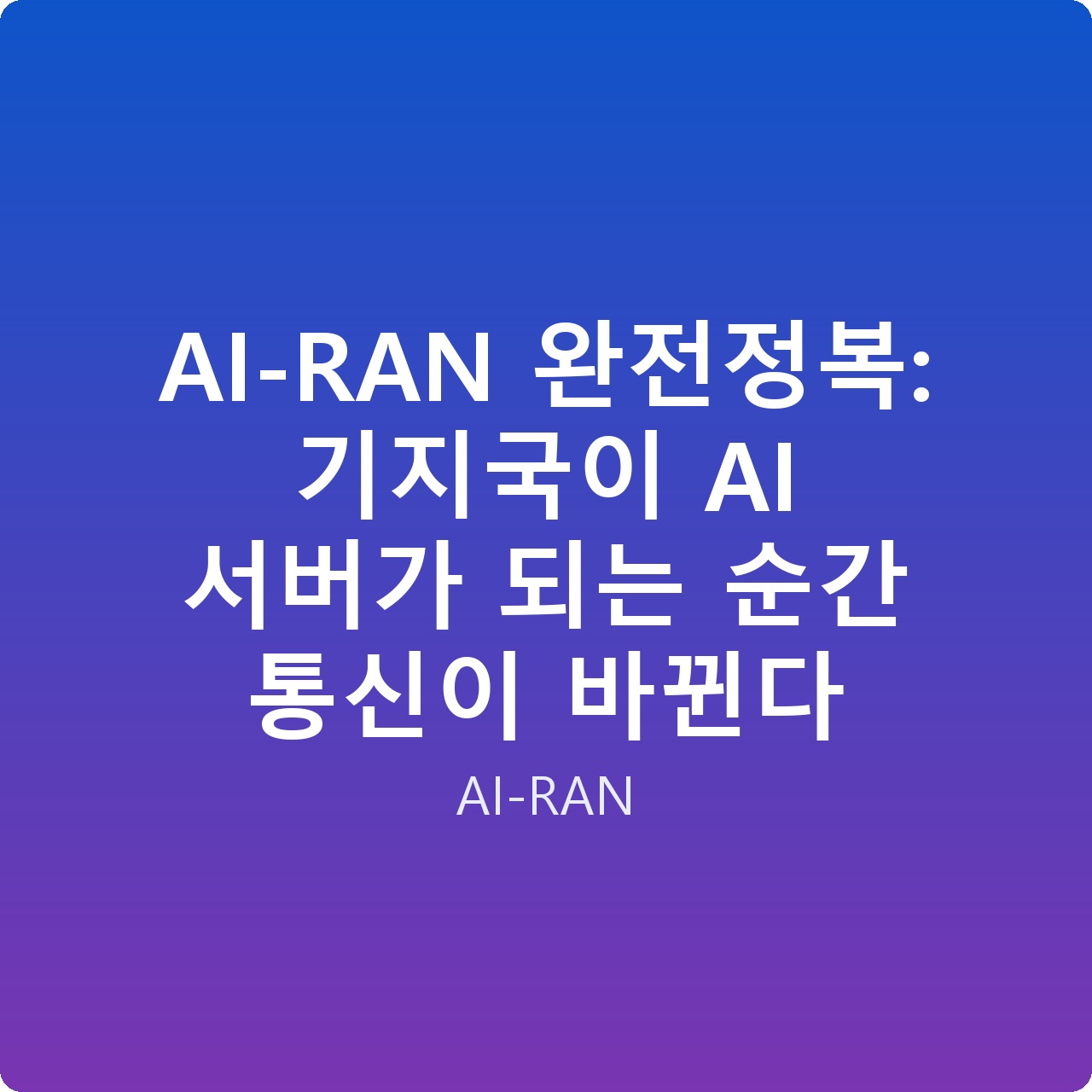 AI-RAN 완전정복: 기지국이 AI 서버가 되는 순간 통신이 바뀐다