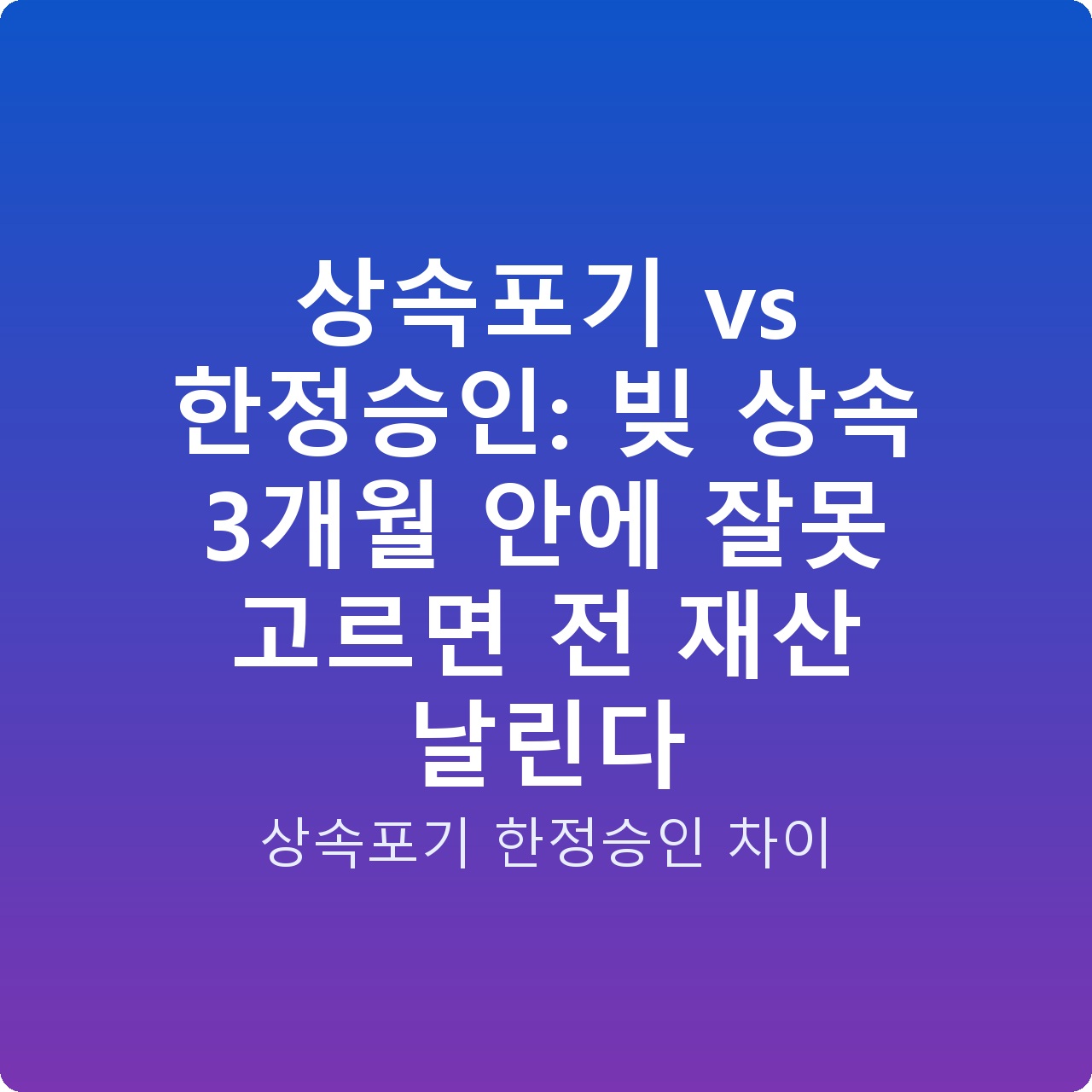상속포기 vs 한정승인: 빚 상속 3개월 안에 잘못 고르면 전 재산 날린다