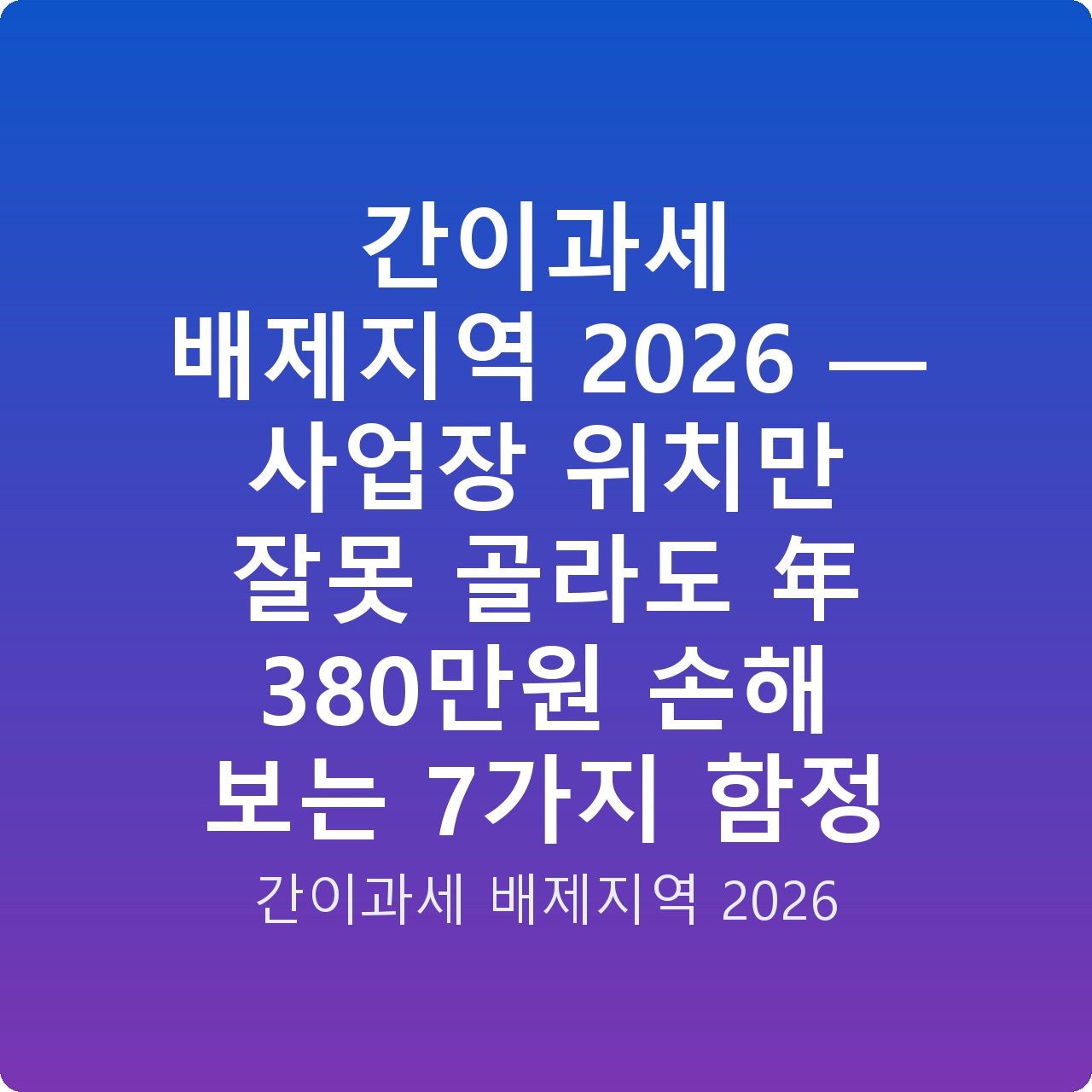 간이과세 배제지역 2026 — 사업장 위치만 잘못 골라도 年 380만원 손해 보는 7가지 함정