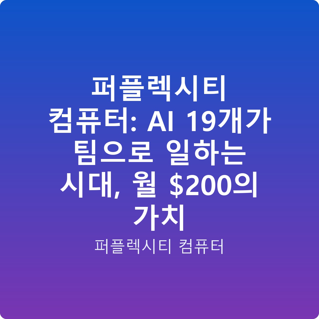 퍼플렉시티 컴퓨터: AI 19개가 팀으로 일하는 시대, 월 0의 가치