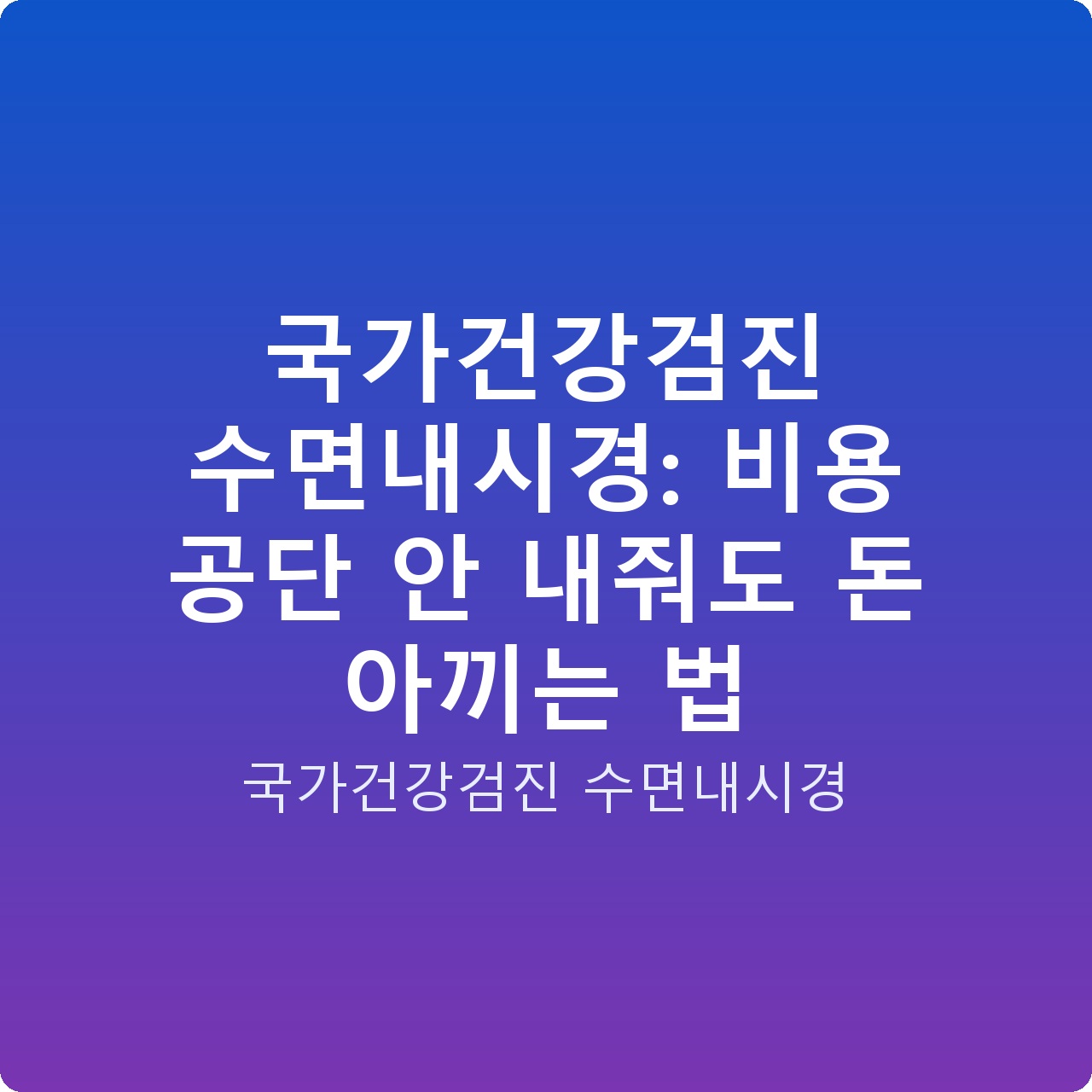 국가건강검진 수면내시경: 비용 공단 안 내줘도 돈 아끼는 법