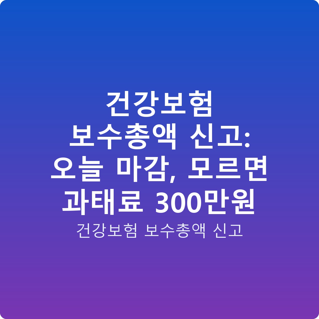 건강보험 보수총액 신고: 오늘 마감, 모르면 과태료 300만원