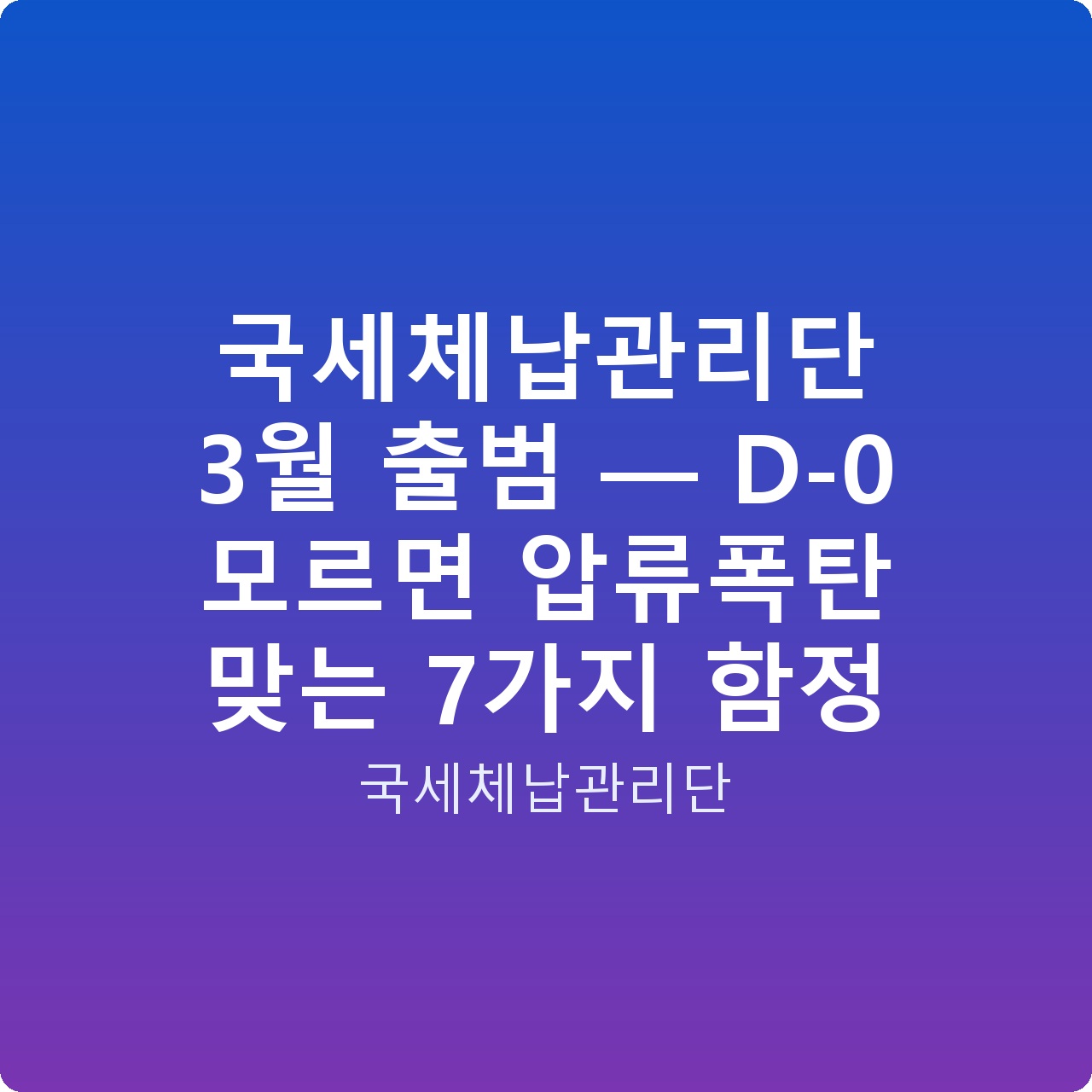 국세체납관리단 3월 출범 — D-0 모르면 압류폭탄 맞는 7가지 함정