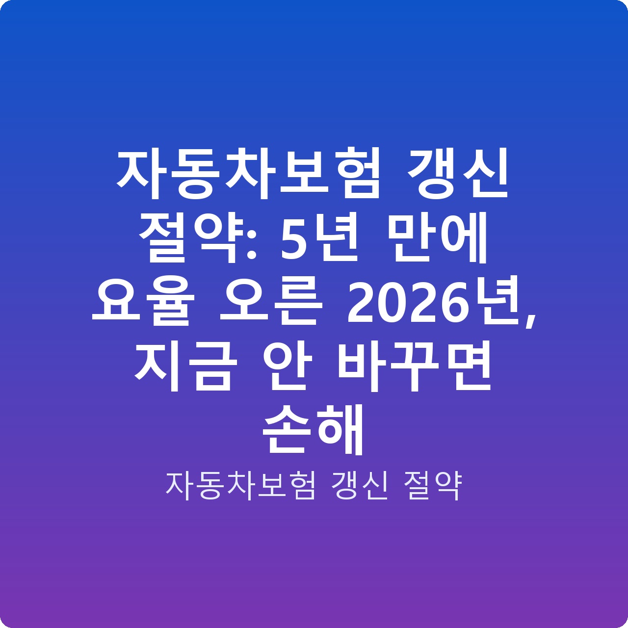자동차보험 갱신 절약: 5년 만에 요율 오른 2026년, 지금 안 바꾸면 손해
