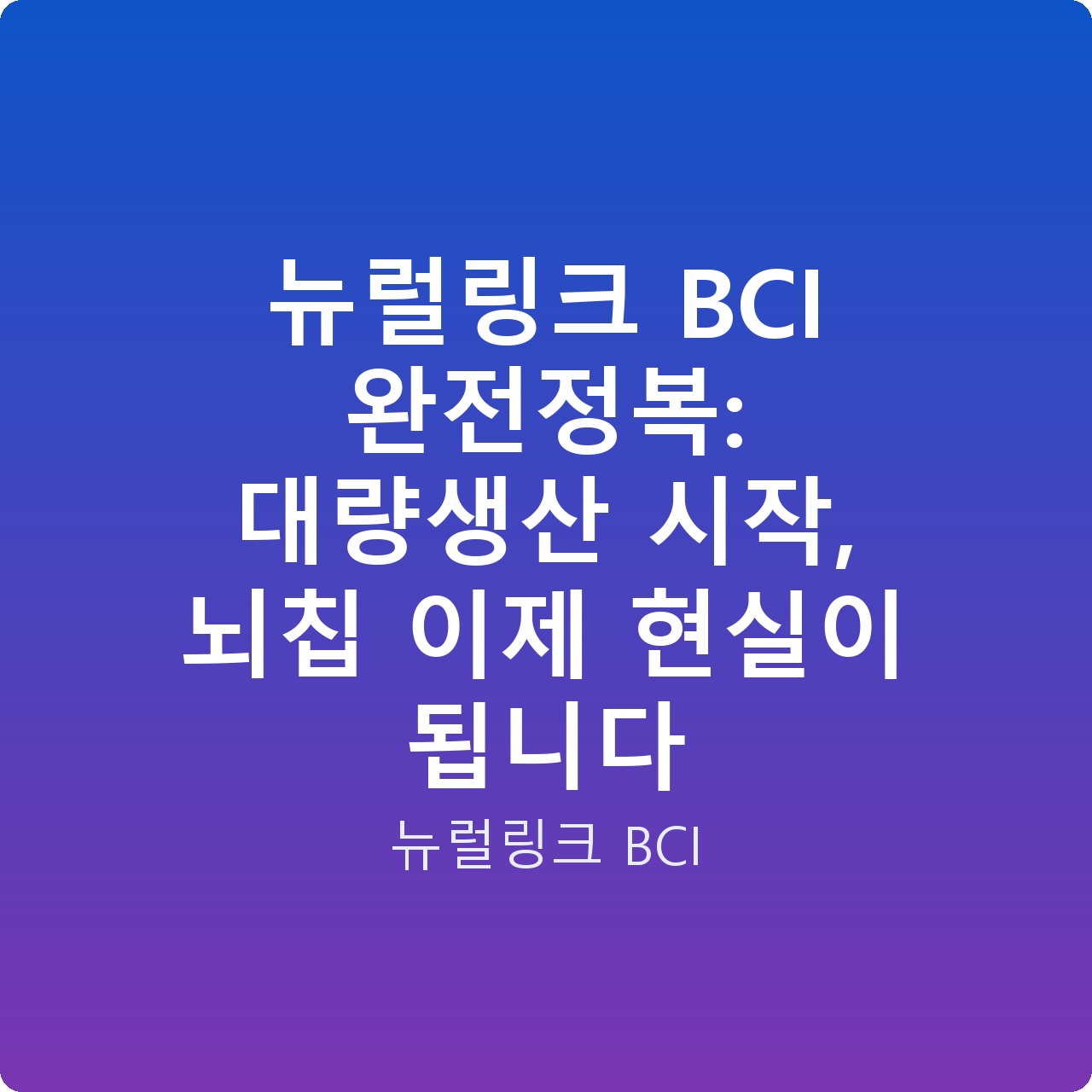뉴럴링크 BCI 완전정복: 대량생산 시작, 뇌칩 이제 현실이 됩니다