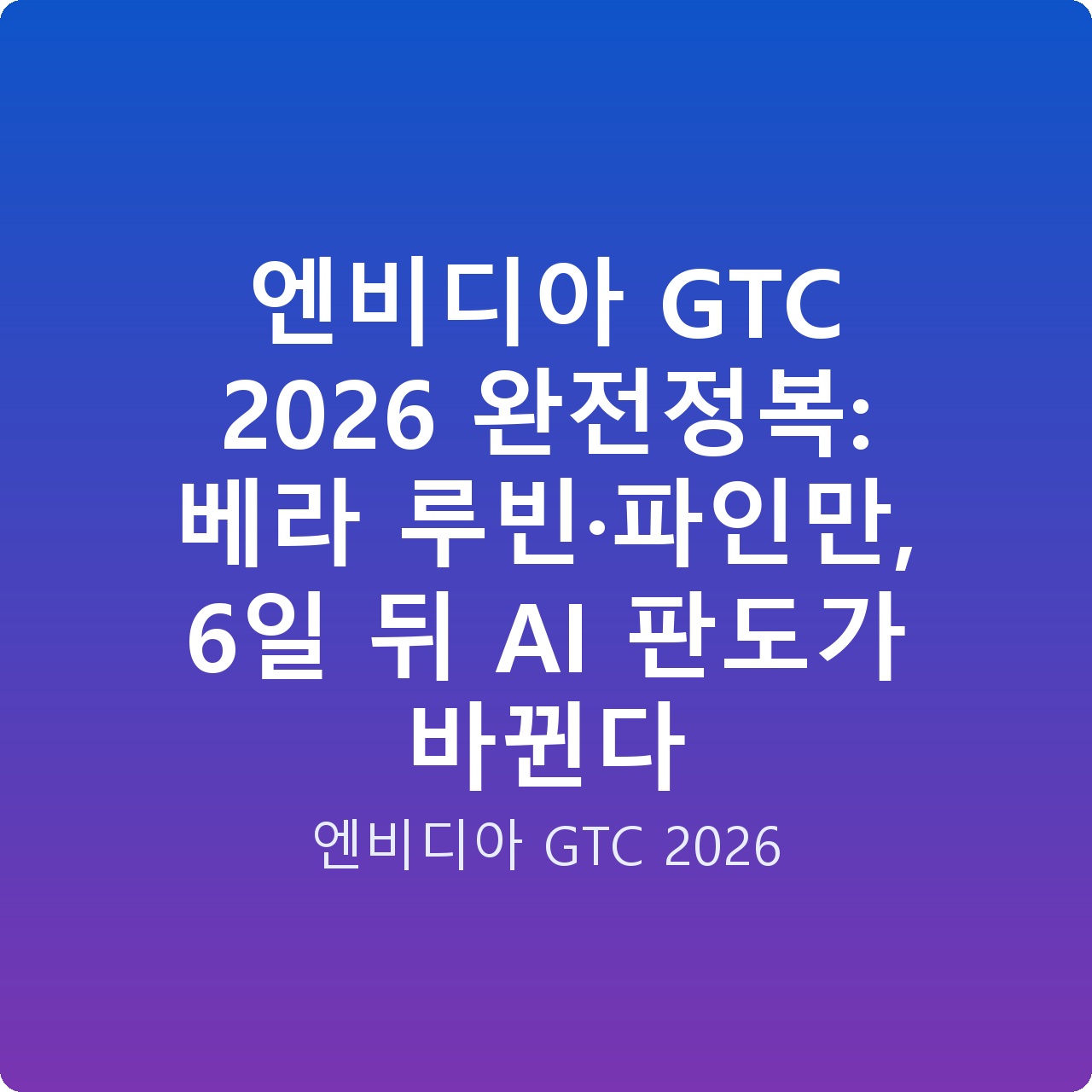 엔비디아 GTC 2026 완전정복: 베라 루빈·파인만, 6일 뒤 AI 판도가 바뀐다