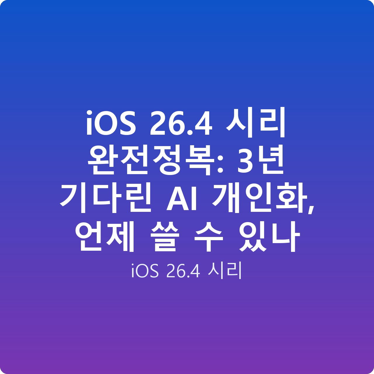 iOS 26.4 시리 완전정복: 3년 기다린 AI 개인화, 언제 쓸 수 있나 iOS 26.4 시리 완전정복: 3년 기다린 AI 개인화, 언제 쓸 수 있나