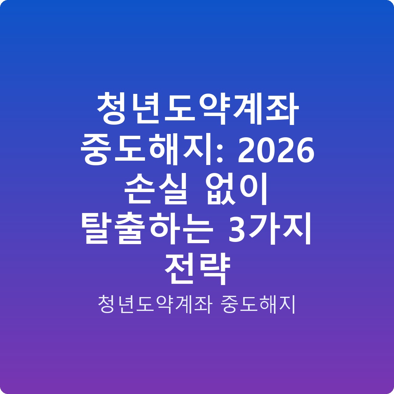 청년도약계좌 중도해지: 2026 손실 없이 탈출하는 3가지 전략 청년도약계좌 중도해지: 2026 손실 없이 탈출하는 3가지 전략