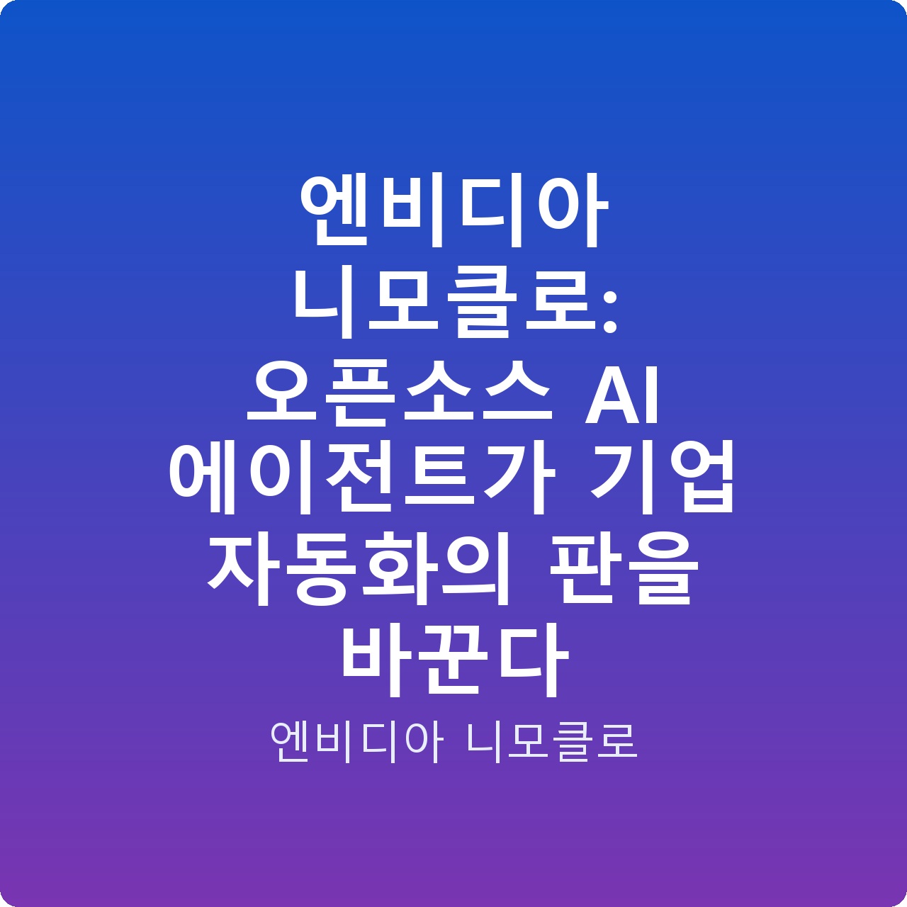 엔비디아 니모클로: 오픈소스 AI 에이전트가 기업 자동화의 판을 바꾼다